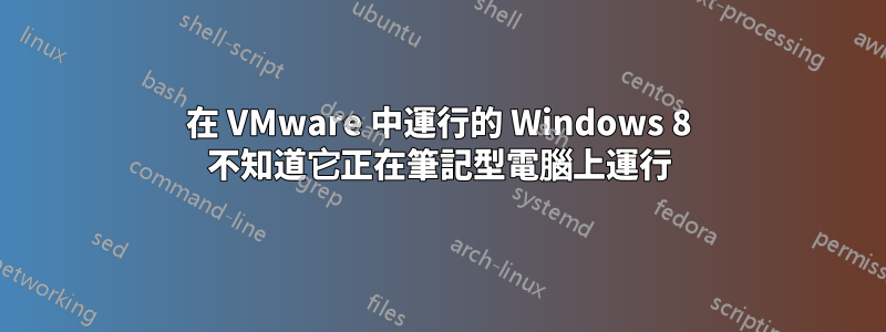 在 VMware 中運行的 Windows 8 不知道它正在筆記型電腦上運行