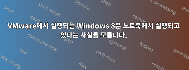 VMware에서 실행되는 Windows 8은 노트북에서 실행되고 있다는 사실을 모릅니다.