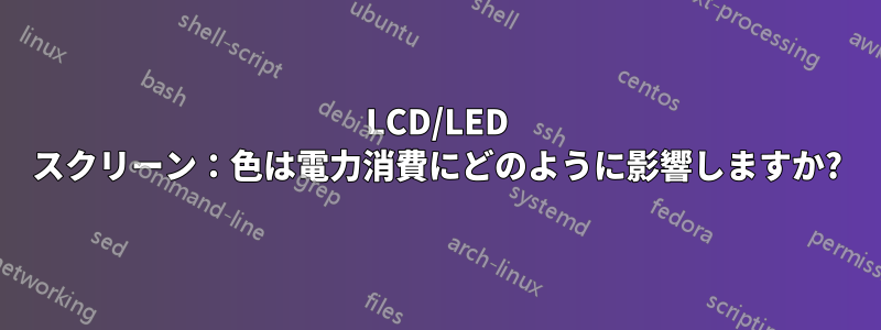 LCD/LED スクリーン：色は電力消費にどのように影響しますか?