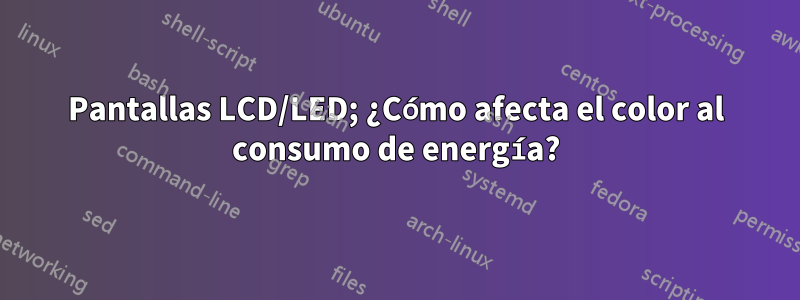 Pantallas LCD/LED; ¿Cómo afecta el color al consumo de energía?