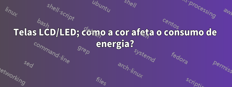 Telas LCD/LED; como a cor afeta o consumo de energia?