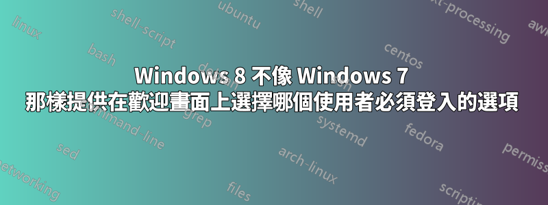 Windows 8 不像 Windows 7 那樣提供在歡迎畫面上選擇哪個使用者必須登入的選項