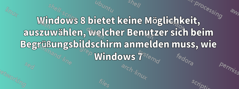 Windows 8 bietet keine Möglichkeit, auszuwählen, welcher Benutzer sich beim Begrüßungsbildschirm anmelden muss, wie Windows 7