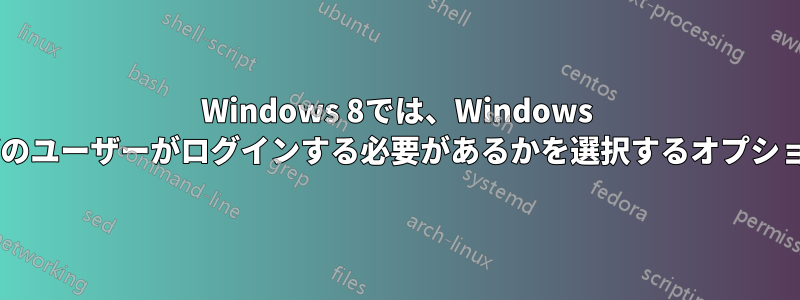 Windows 8では、Windows 7のようにようこそ画面でどのユーザーがログインする必要があるかを選択するオプションは提供されていません。