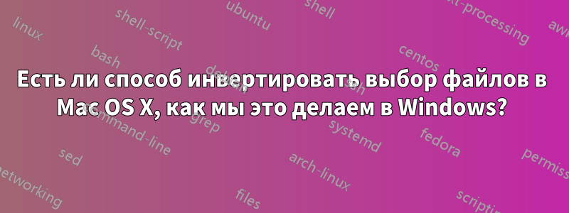 Есть ли способ инвертировать выбор файлов в Mac OS X, как мы это делаем в Windows?