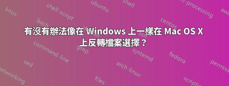 有沒有辦法像在 Windows 上一樣在 Mac OS X 上反轉檔案選擇？