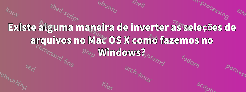 Existe alguma maneira de inverter as seleções de arquivos no Mac OS X como fazemos no Windows?