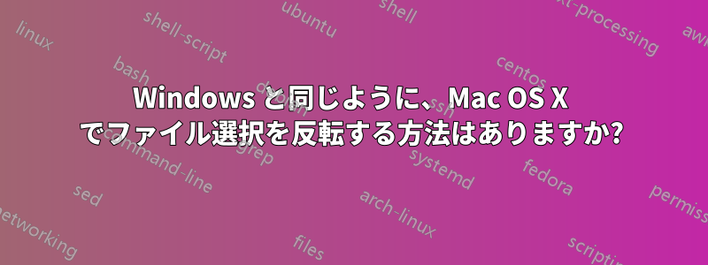 Windows と同じように、Mac OS X でファイル選択を反転する方法はありますか?