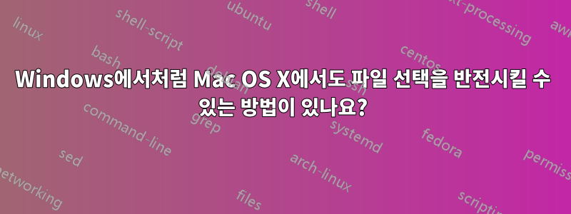 Windows에서처럼 Mac OS X에서도 파일 선택을 반전시킬 수 있는 방법이 있나요?