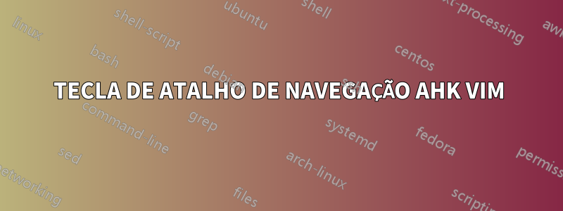 TECLA DE ATALHO DE NAVEGAÇÃO AHK VIM