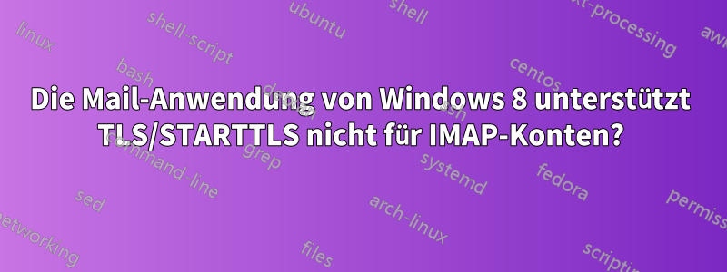 Die Mail-Anwendung von Windows 8 unterstützt TLS/STARTTLS nicht für IMAP-Konten?