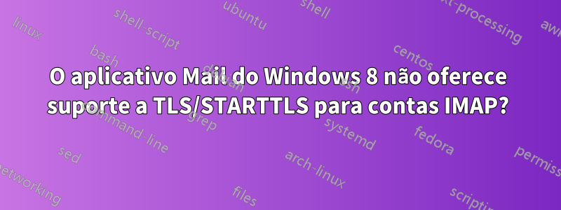 O aplicativo Mail do Windows 8 não oferece suporte a TLS/STARTTLS para contas IMAP?