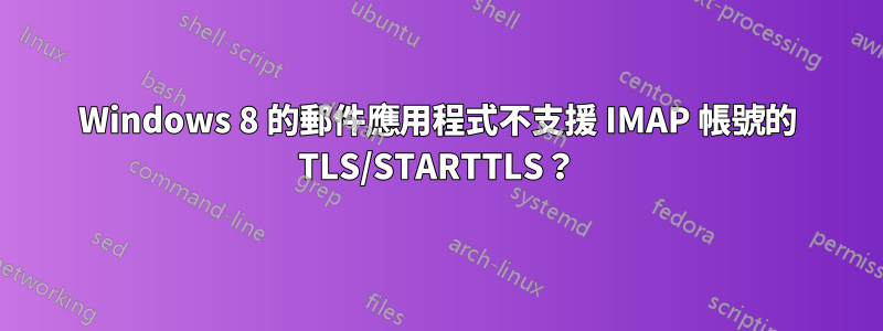 Windows 8 的郵件應用程式不支援 IMAP 帳號的 TLS/STARTTLS？