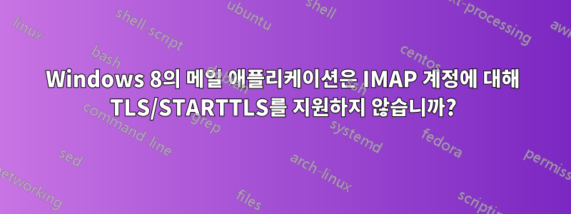 Windows 8의 메일 애플리케이션은 IMAP 계정에 대해 TLS/STARTTLS를 지원하지 않습니까?