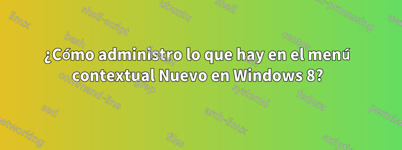 ¿Cómo administro lo que hay en el menú contextual Nuevo en Windows 8? 