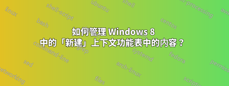 如何管理 Windows 8 中的「新建」上下文功能表中的內容？ 