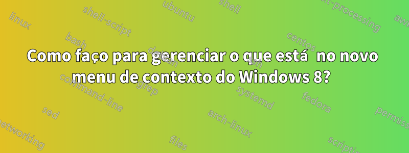 Como faço para gerenciar o que está no novo menu de contexto do Windows 8? 