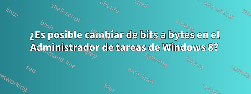 ¿Es posible cambiar de bits a bytes en el Administrador de tareas de Windows 8?