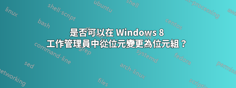 是否可以在 Windows 8 工作管理員中從位元變更為位元組？