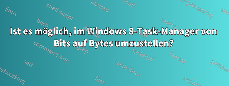 Ist es möglich, im Windows 8-Task-Manager von Bits auf Bytes umzustellen?