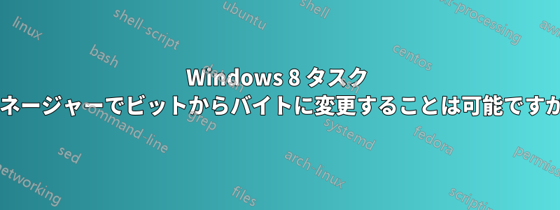 Windows 8 タスク マネージャーでビットからバイトに変更することは可能ですか?