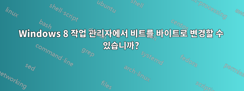 Windows 8 작업 관리자에서 비트를 바이트로 변경할 수 있습니까?