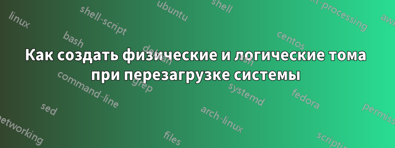 Как создать физические и логические тома при перезагрузке системы