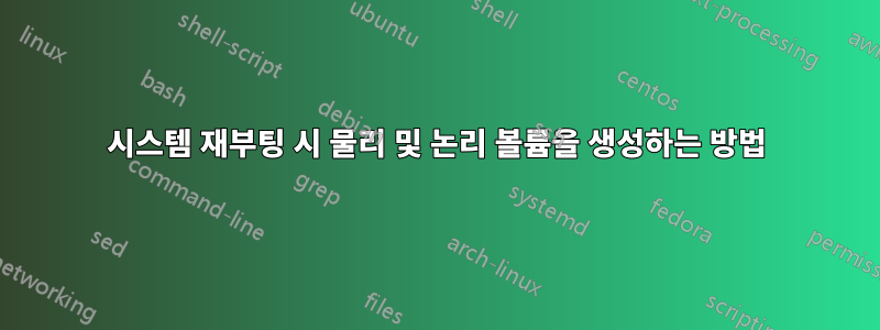 시스템 재부팅 시 물리 및 논리 볼륨을 생성하는 방법