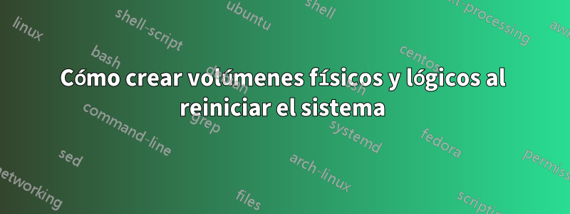 Cómo crear volúmenes físicos y lógicos al reiniciar el sistema