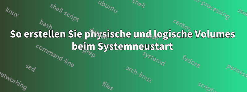 So erstellen Sie physische und logische Volumes beim Systemneustart