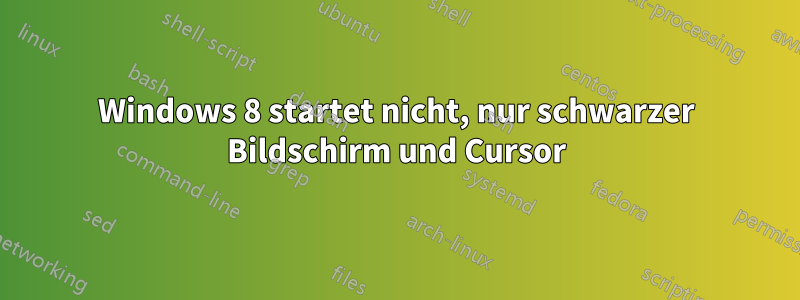 Windows 8 startet nicht, nur schwarzer Bildschirm und Cursor