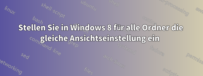 Stellen Sie in Windows 8 für alle Ordner die gleiche Ansichtseinstellung ein 