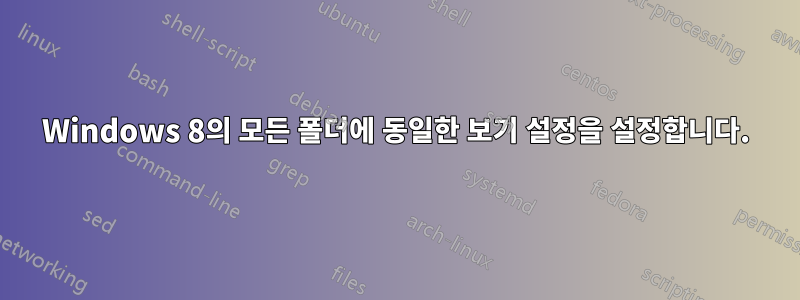 Windows 8의 모든 폴더에 동일한 보기 설정을 설정합니다.