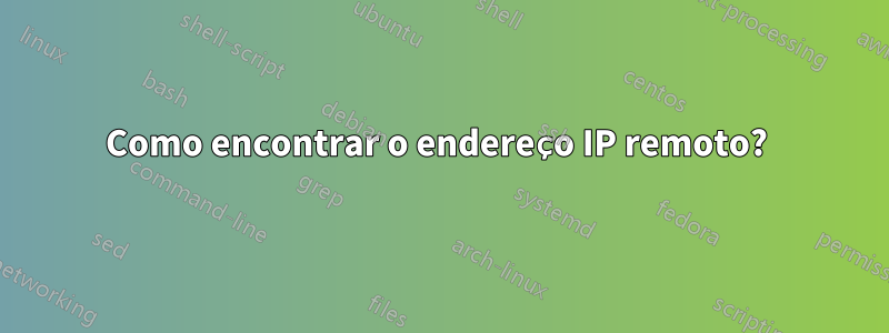 Como encontrar o endereço IP remoto? 