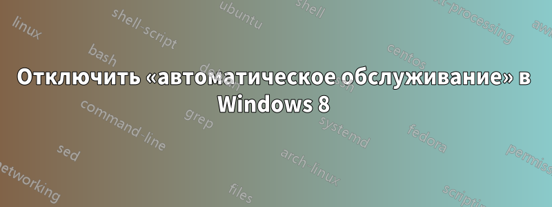 Отключить «автоматическое обслуживание» в Windows 8