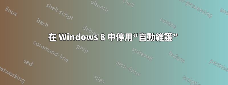 在 Windows 8 中停用“自動維護”