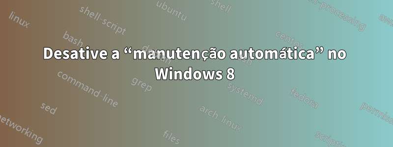 Desative a “manutenção automática” no Windows 8