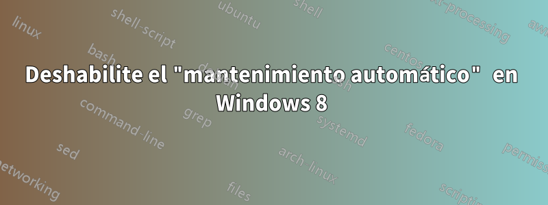 Deshabilite el "mantenimiento automático" en Windows 8