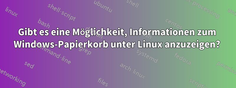 Gibt es eine Möglichkeit, Informationen zum Windows-Papierkorb unter Linux anzuzeigen?