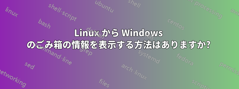 Linux から Windows のごみ箱の情報を表示する方法はありますか?