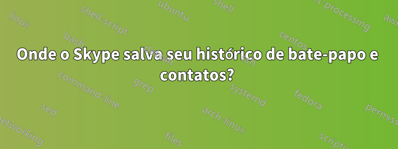 Onde o Skype salva seu histórico de bate-papo e contatos?