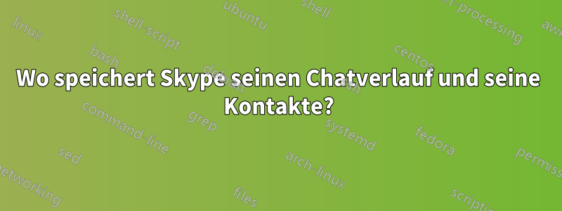 Wo speichert Skype seinen Chatverlauf und seine Kontakte?