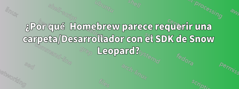 ¿Por qué Homebrew parece requerir una carpeta/Desarrollador con el SDK de Snow Leopard?