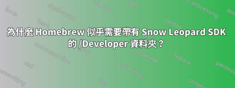 為什麼 Homebrew 似乎需要帶有 Snow Leopard SDK 的 /Developer 資料夾？