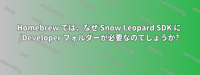 Homebrew では、なぜ Snow Leopard SDK に /Developer フォルダーが必要なのでしょうか?