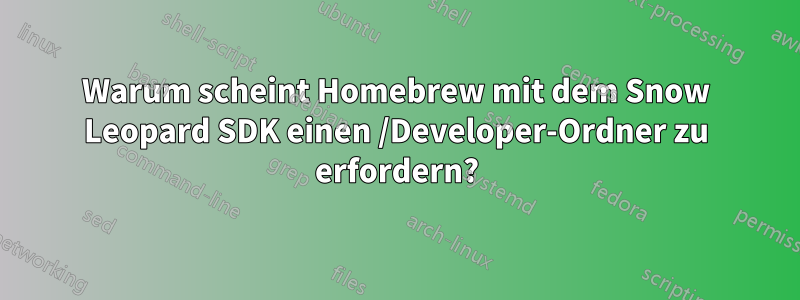 Warum scheint Homebrew mit dem Snow Leopard SDK einen /Developer-Ordner zu erfordern?