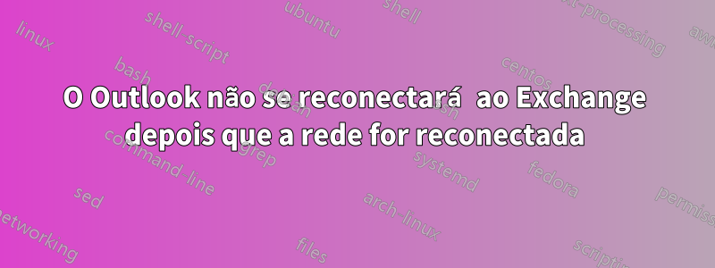 O Outlook não se reconectará ao Exchange depois que a rede for reconectada