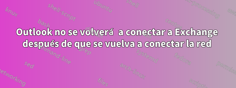 Outlook no se volverá a conectar a Exchange después de que se vuelva a conectar la red