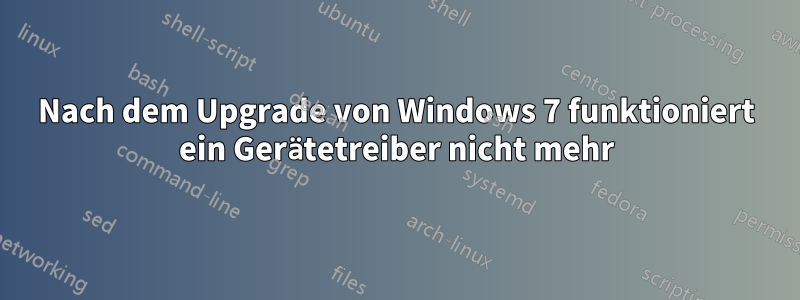 Nach dem Upgrade von Windows 7 funktioniert ein Gerätetreiber nicht mehr