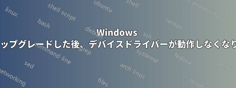 Windows 7からアップグレードした後、デバイスドライバーが動作しなくなりました